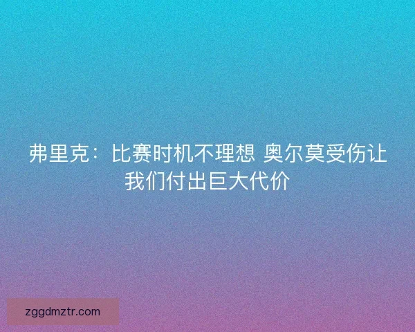 弗里克：比赛时机不理想 奥尔莫受伤让我们付出巨大代价